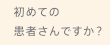 初めての患者さんですか？